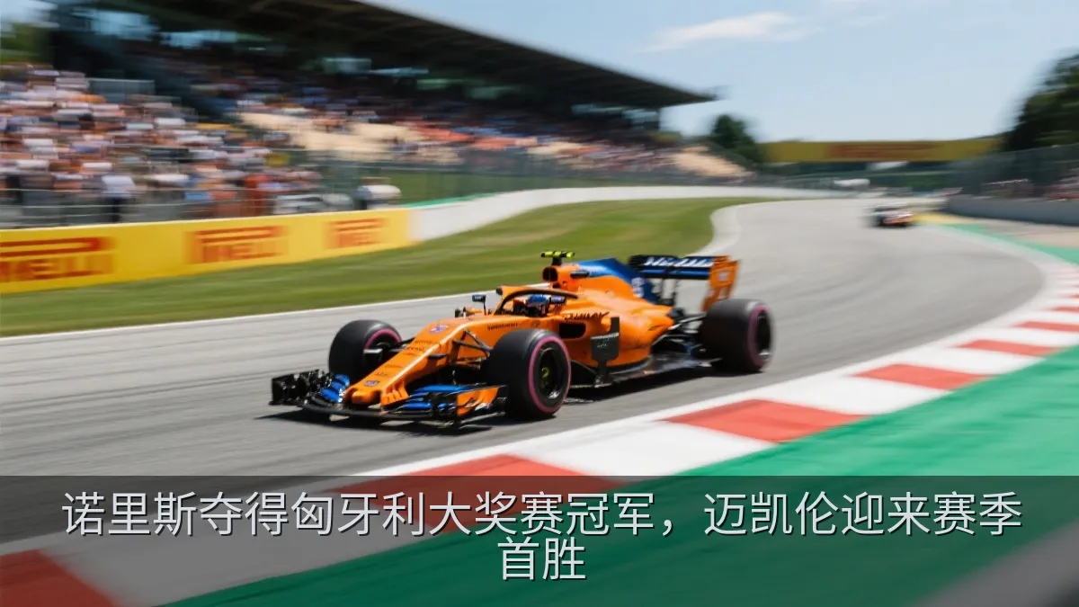 诺里斯夺得匈牙利大奖赛冠军，迈凯伦迎来赛季首胜